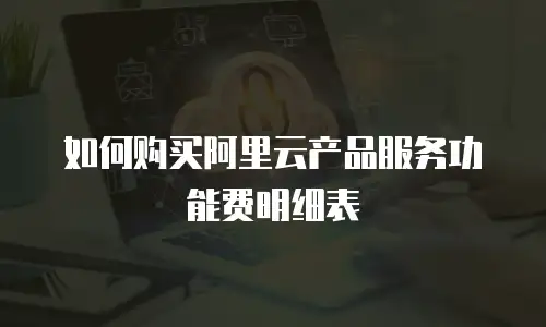 如何购买阿里云产品服务功能费明细表