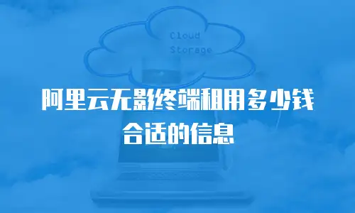 阿里云无影终端租用多少钱合适的信息