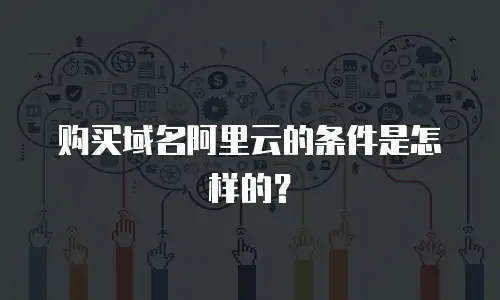 购买域名阿里云的条件是怎样的？
