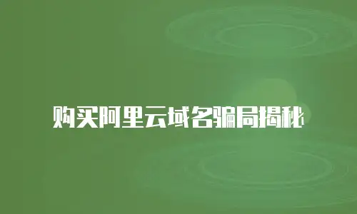 购买阿里云域名骗局揭秘