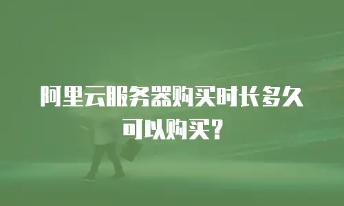 阿里云服务器购买时长多久可以购买？