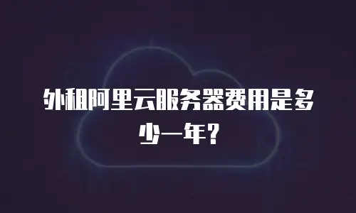 外租阿里云服务器费用是多少一年？