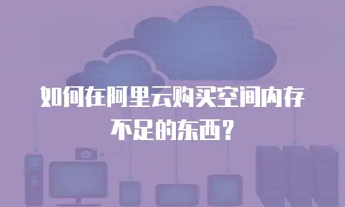 如何在阿里云购买空间内存不足的东西？