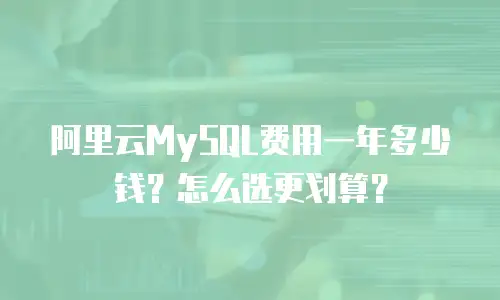 阿里云MySQL费用一年多少钱？怎么选更划算？