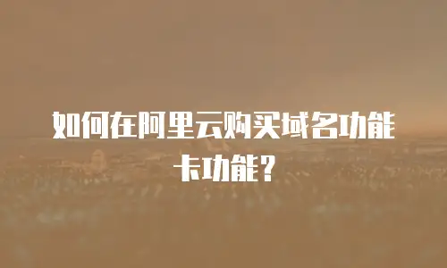 如何在阿里云购买域名功能卡功能？