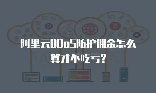 阿里云DDoS防护佣金怎么算才不吃亏？