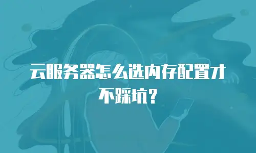 云服务器怎么选内存配置才不踩坑？