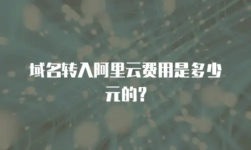 域名转入阿里云费用是多少元的？