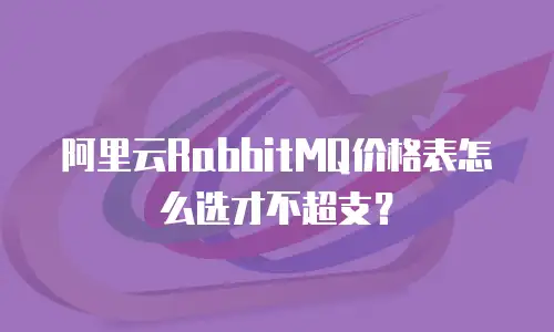 阿里云RabbitMQ价格表怎么选才不超支？