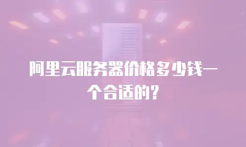 阿里云服务器价格多少钱一个合适的？