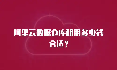 阿里云数据仓库租用多少钱合适？