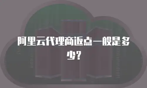 阿里云代理商返点一般是多少？