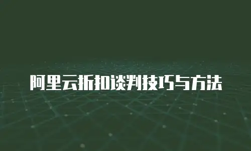 阿里云折扣谈判技巧与方法