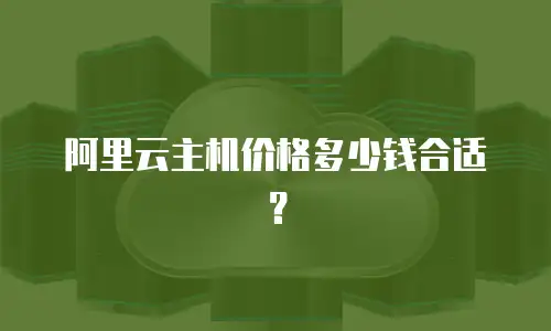 阿里云主机价格多少钱合适？