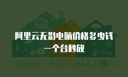 阿里云无影电脑价格多少钱一个台秒放