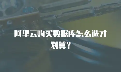 阿里云购买数据库怎么选才划算？
