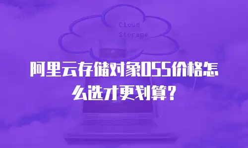 阿里云存储对象OSS价格怎么选才更划算？