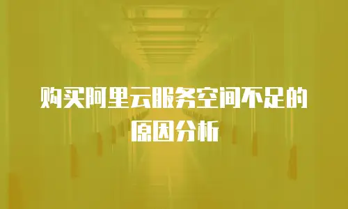 购买阿里云服务空间不足的原因分析