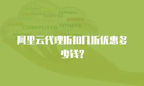 阿里云代理折扣几折优惠多少钱？