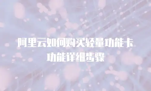 阿里云如何购买轻量功能卡功能详细步骤