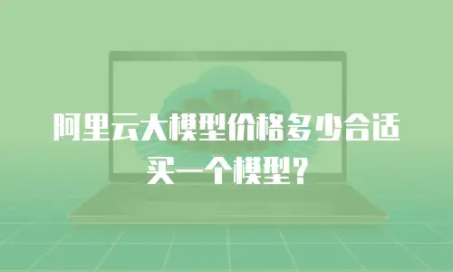 阿里云大模型价格多少合适买一个模型？