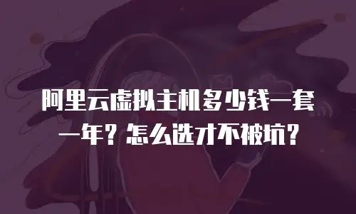 阿里云虚拟主机多少钱一套一年？怎么选才不被坑？