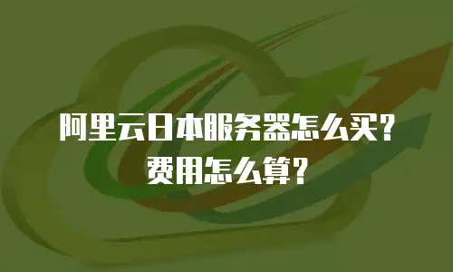 阿里云日本服务器怎么买？费用怎么算？
