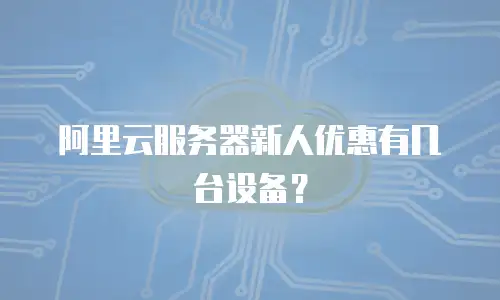 阿里云服务器新人优惠有几台设备？