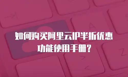 如何购买阿里云IP半折优惠功能使用手册？