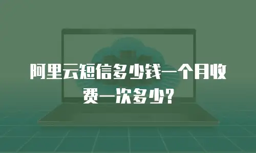 阿里云短信多少钱一个月收费一次多少？