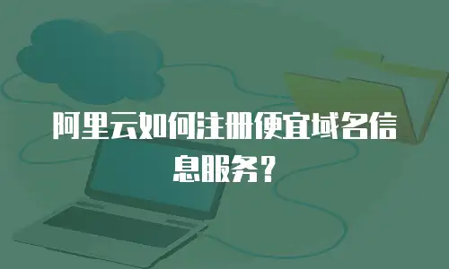 阿里云如何注册便宜域名信息服务？