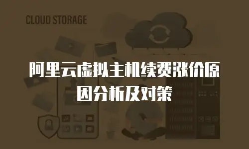 阿里云虚拟主机续费涨价原因分析及对策