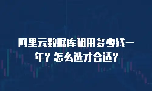 阿里云数据库租用多少钱一年？怎么选才合适？