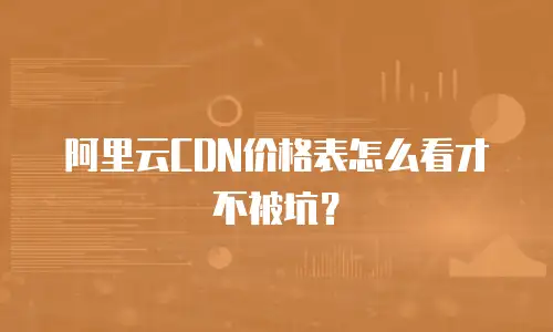 阿里云CDN价格表怎么看才不被坑？