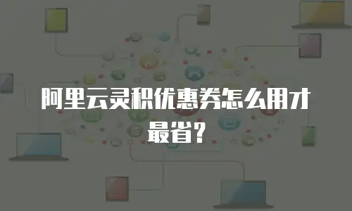 阿里云灵积优惠券怎么用才最省？