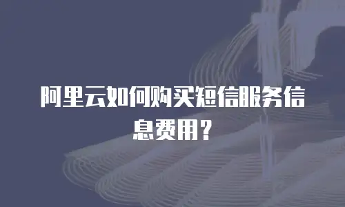 阿里云如何购买短信服务信息费用？