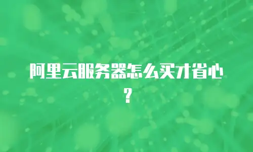 阿里云服务器怎么买才省心？
