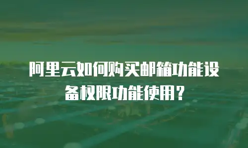 阿里云如何购买邮箱功能设备权限功能使用？