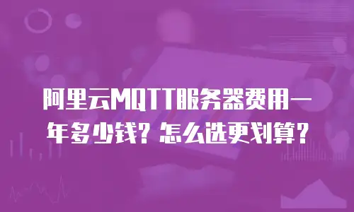 阿里云MQTT服务器费用一年多少钱？怎么选更划算？