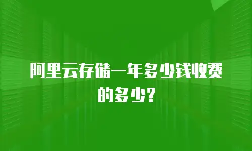 阿里云存储一年多少钱收费的多少？