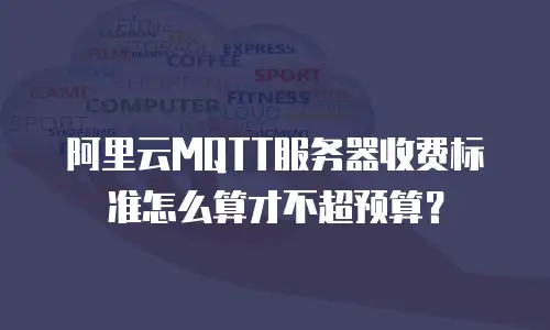 阿里云MQTT服务器收费标准怎么算才不超预算？