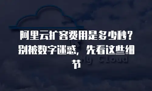阿里云扩容费用是多少秒？别被数字迷惑，先看这些细节