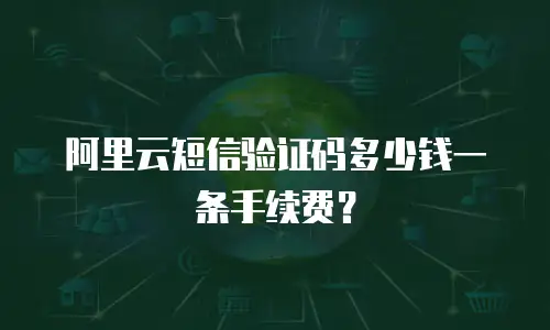 阿里云短信验证码多少钱一条手续费？