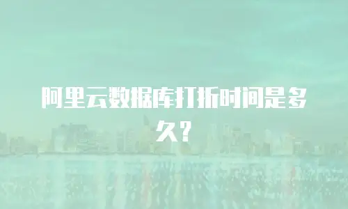 阿里云数据库打折时间是多久？