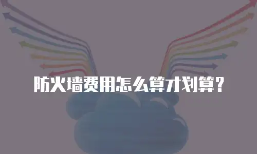 防火墙费用怎么算才划算？