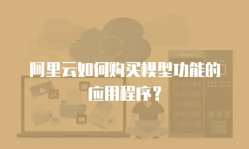 阿里云如何购买模型功能的应用程序？