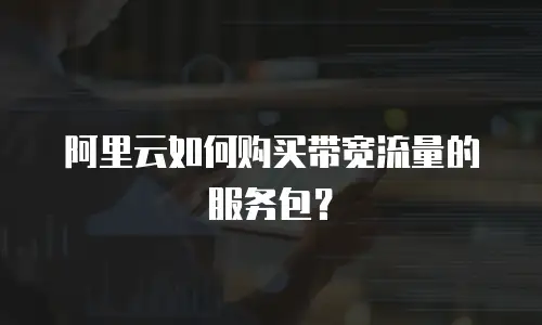 阿里云如何购买带宽流量的服务包？