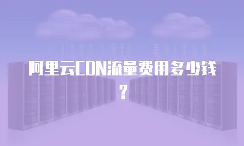 阿里云CDN流量费用多少钱？