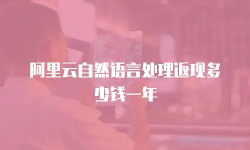 阿里云自然语言处理返现多少钱一年