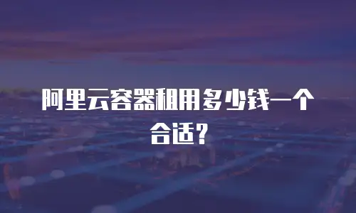 阿里云容器租用多少钱一个合适？